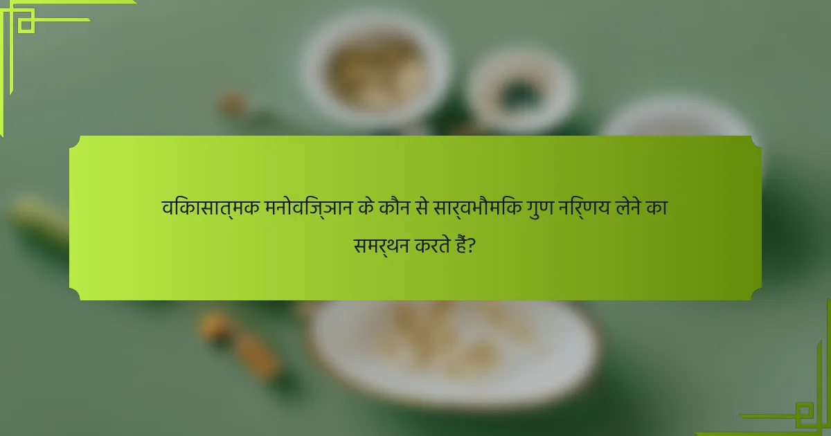 विकासात्मक मनोविज्ञान के कौन से सार्वभौमिक गुण निर्णय लेने का समर्थन करते हैं?
