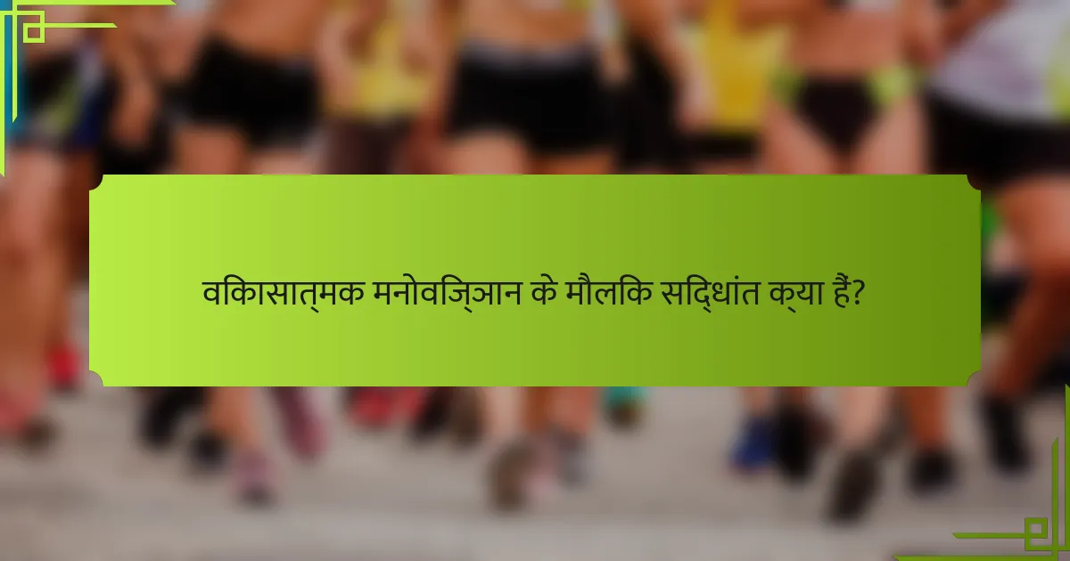 विकासात्मक मनोविज्ञान के मौलिक सिद्धांत क्या हैं?
