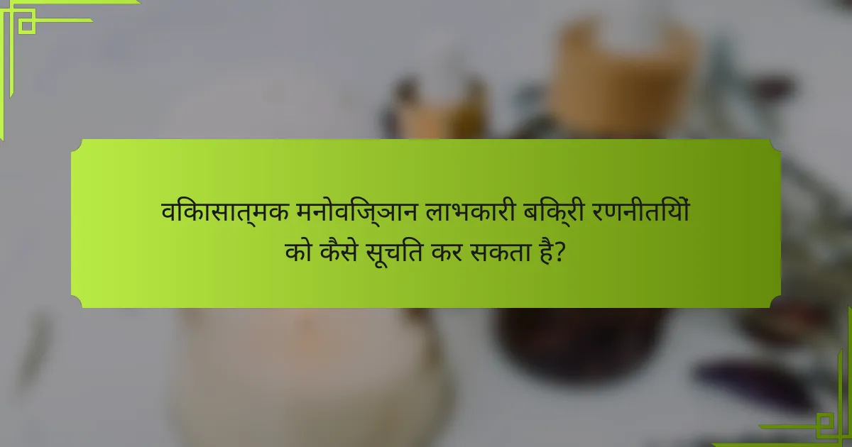 विकासात्मक मनोविज्ञान लाभकारी बिक्री रणनीतियों को कैसे सूचित कर सकता है?