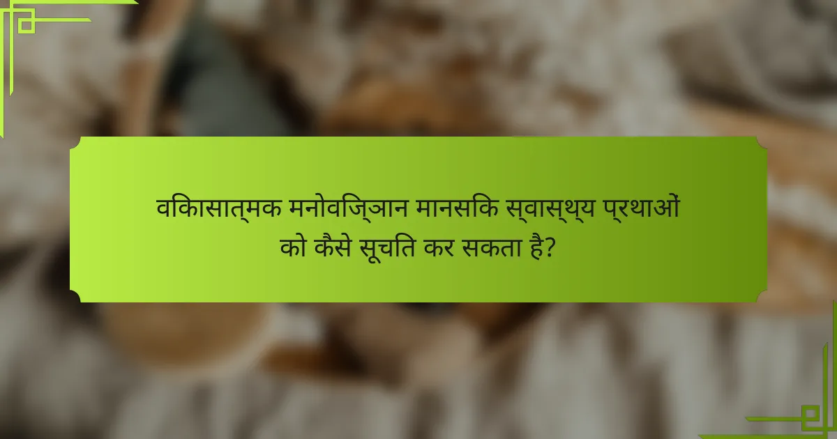 विकासात्मक मनोविज्ञान मानसिक स्वास्थ्य प्रथाओं को कैसे सूचित कर सकता है?