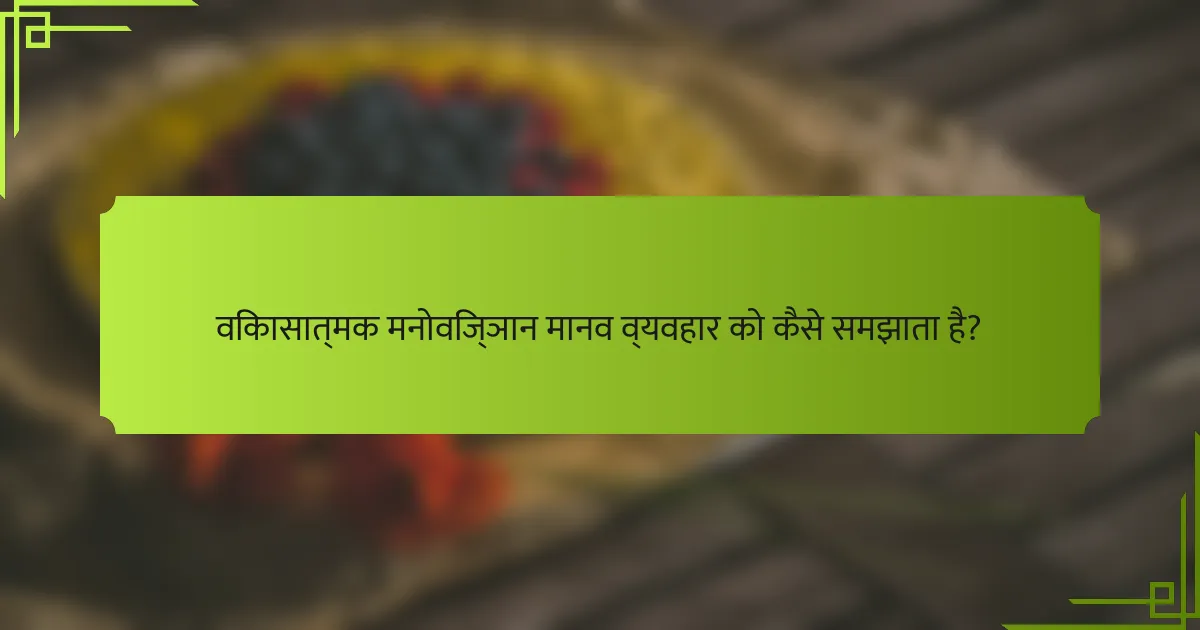 विकासात्मक मनोविज्ञान मानव व्यवहार को कैसे समझाता है?