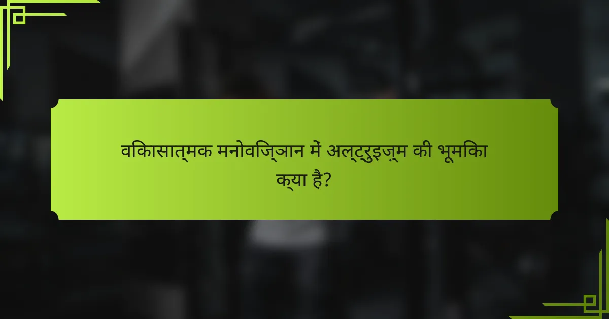 विकासात्मक मनोविज्ञान में अल्ट्रुइज़्म की भूमिका क्या है?
