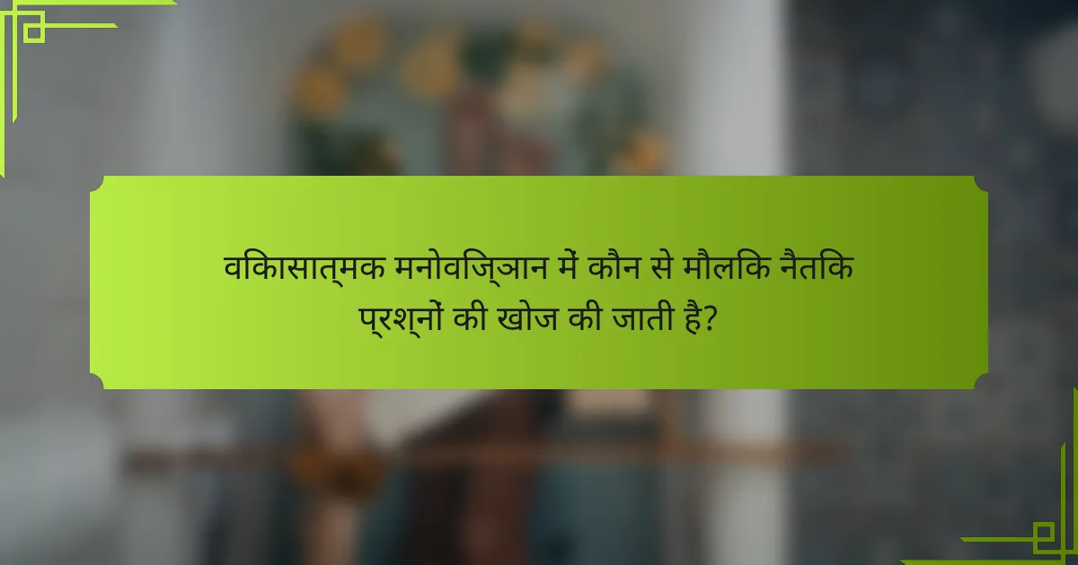 विकासात्मक मनोविज्ञान में कौन से मौलिक नैतिक प्रश्नों की खोज की जाती है?