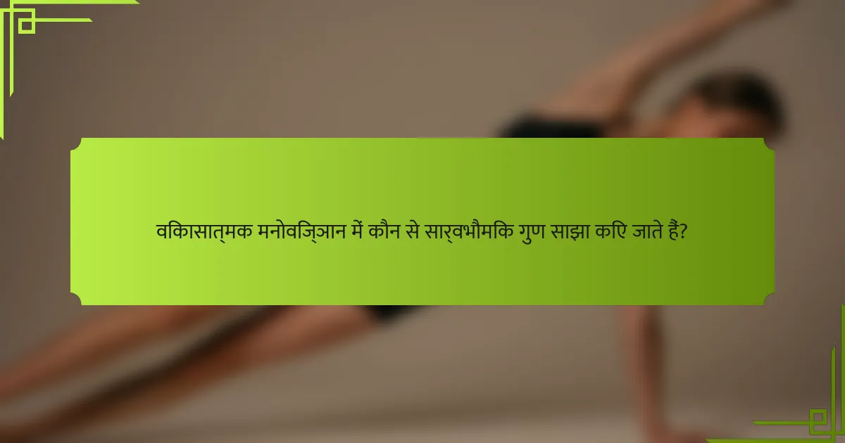 विकासात्मक मनोविज्ञान में कौन से सार्वभौमिक गुण साझा किए जाते हैं?