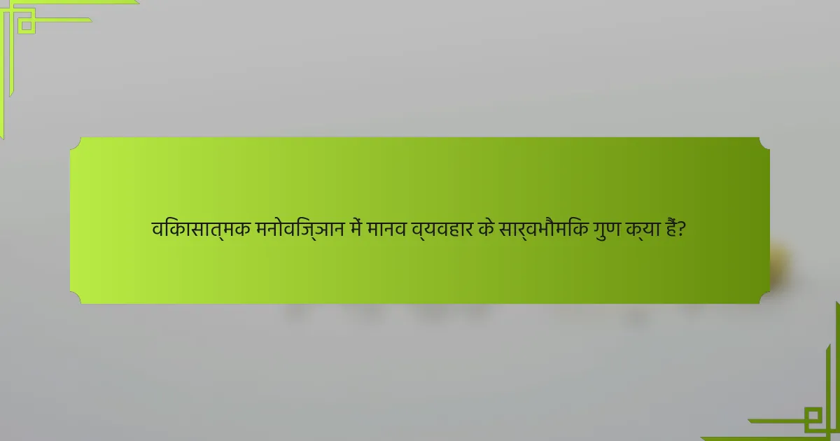 विकासात्मक मनोविज्ञान में मानव व्यवहार के सार्वभौमिक गुण क्या हैं?