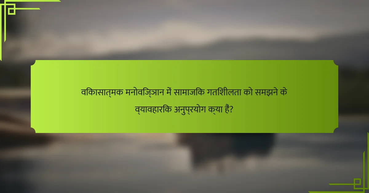 विकासात्मक मनोविज्ञान में सामाजिक गतिशीलता को समझने के व्यावहारिक अनुप्रयोग क्या हैं?
