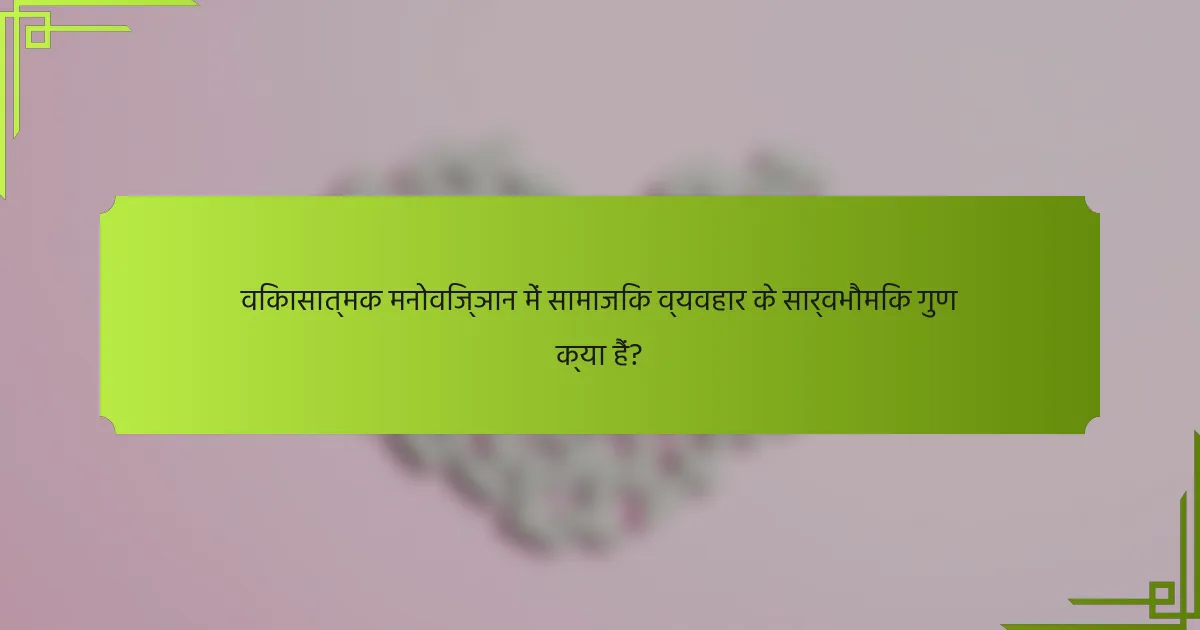 विकासात्मक मनोविज्ञान में सामाजिक व्यवहार के सार्वभौमिक गुण क्या हैं?
