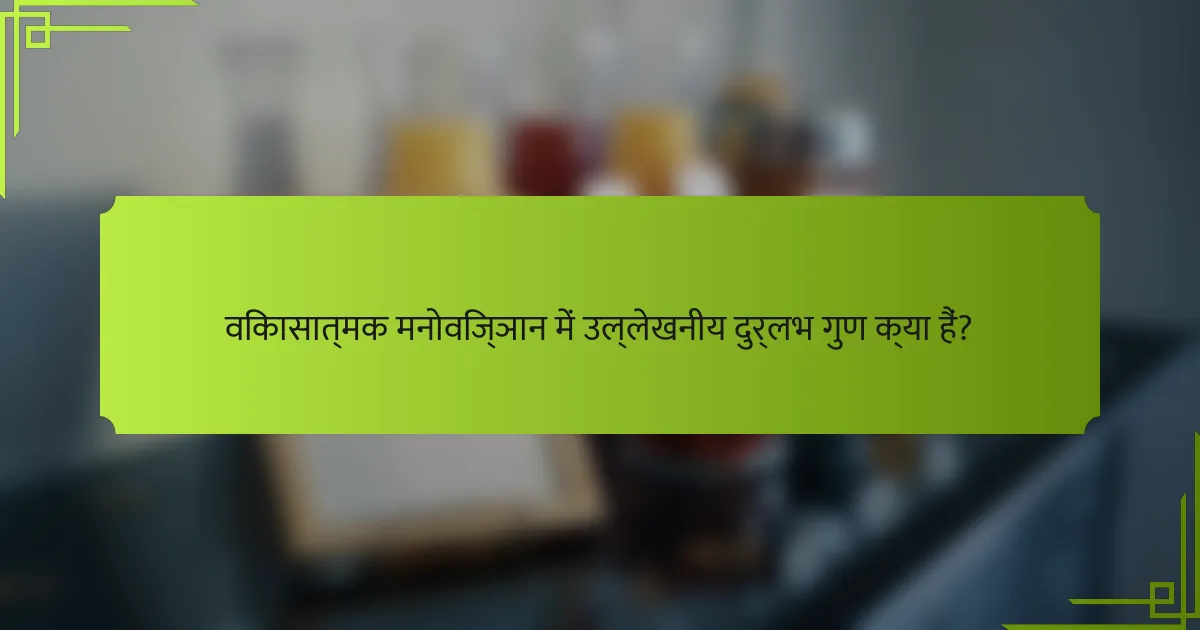 विकासात्मक मनोविज्ञान में उल्लेखनीय दुर्लभ गुण क्या हैं?