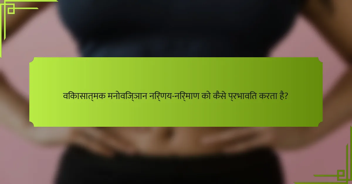 विकासात्मक मनोविज्ञान निर्णय-निर्माण को कैसे प्रभावित करता है?