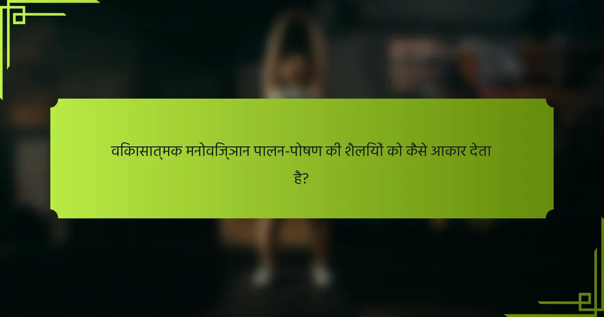 विकासात्मक मनोविज्ञान पालन-पोषण की शैलियों को कैसे आकार देता है?