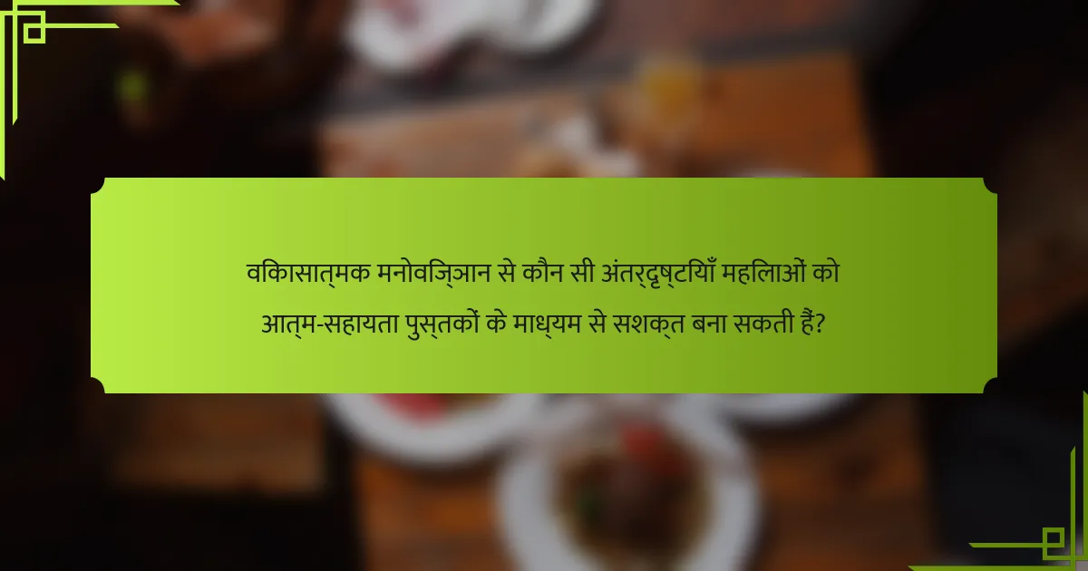 विकासात्मक मनोविज्ञान से कौन सी अंतर्दृष्टियाँ महिलाओं को आत्म-सहायता पुस्तकों के माध्यम से सशक्त बना सकती हैं?