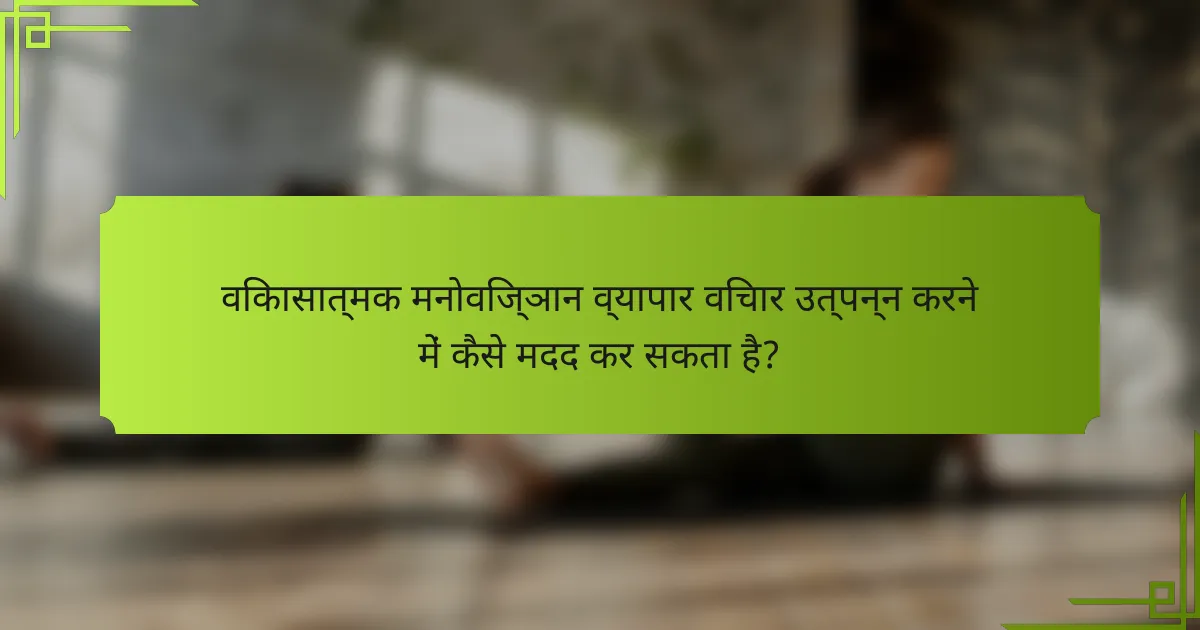 विकासात्मक मनोविज्ञान व्यापार विचार उत्पन्न करने में कैसे मदद कर सकता है?