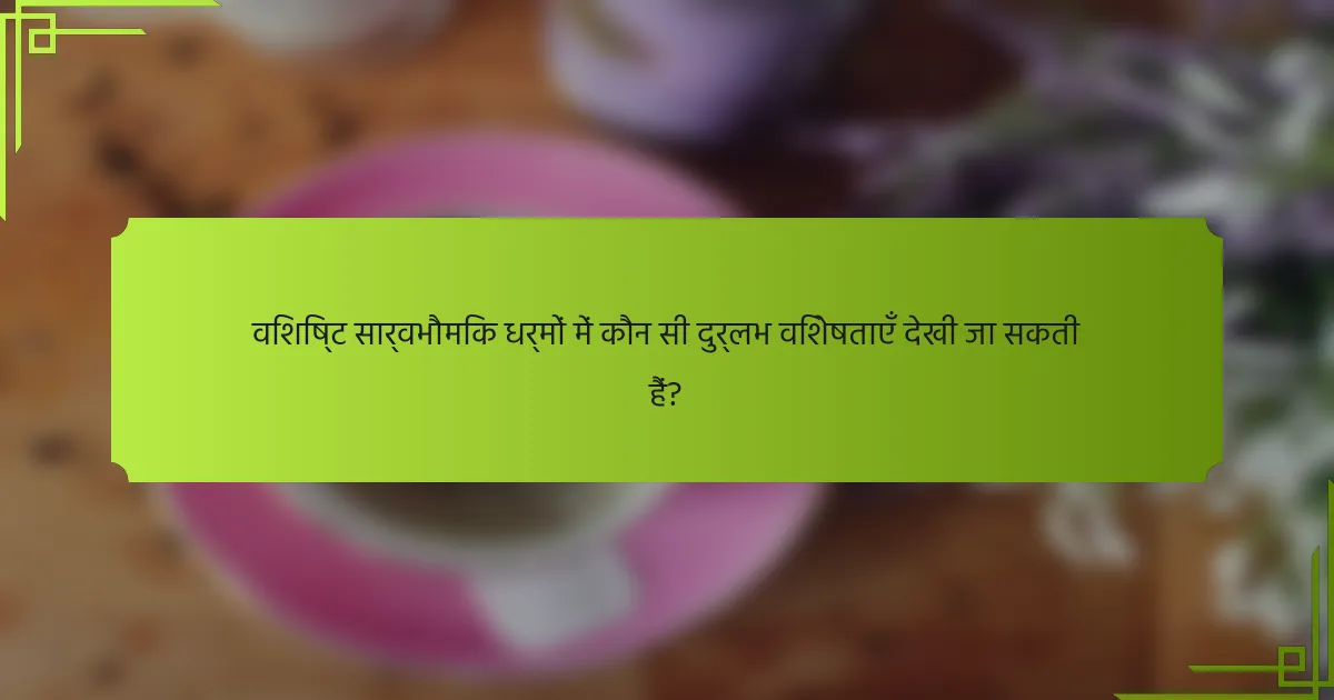 विशिष्ट सार्वभौमिक धर्मों में कौन सी दुर्लभ विशेषताएँ देखी जा सकती हैं?