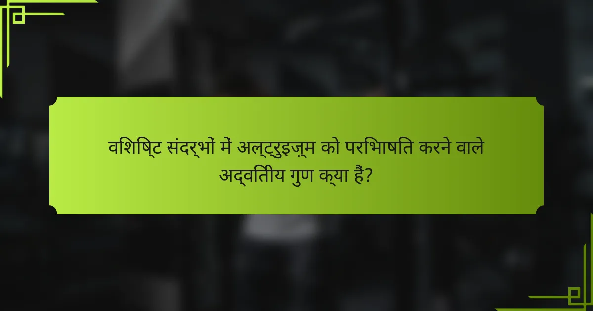 विशिष्ट संदर्भों में अल्ट्रुइज़्म को परिभाषित करने वाले अद्वितीय गुण क्या हैं?