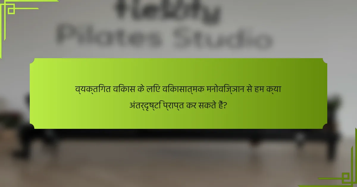 व्यक्तिगत विकास के लिए विकासात्मक मनोविज्ञान से हम क्या अंतर्दृष्टि प्राप्त कर सकते हैं?