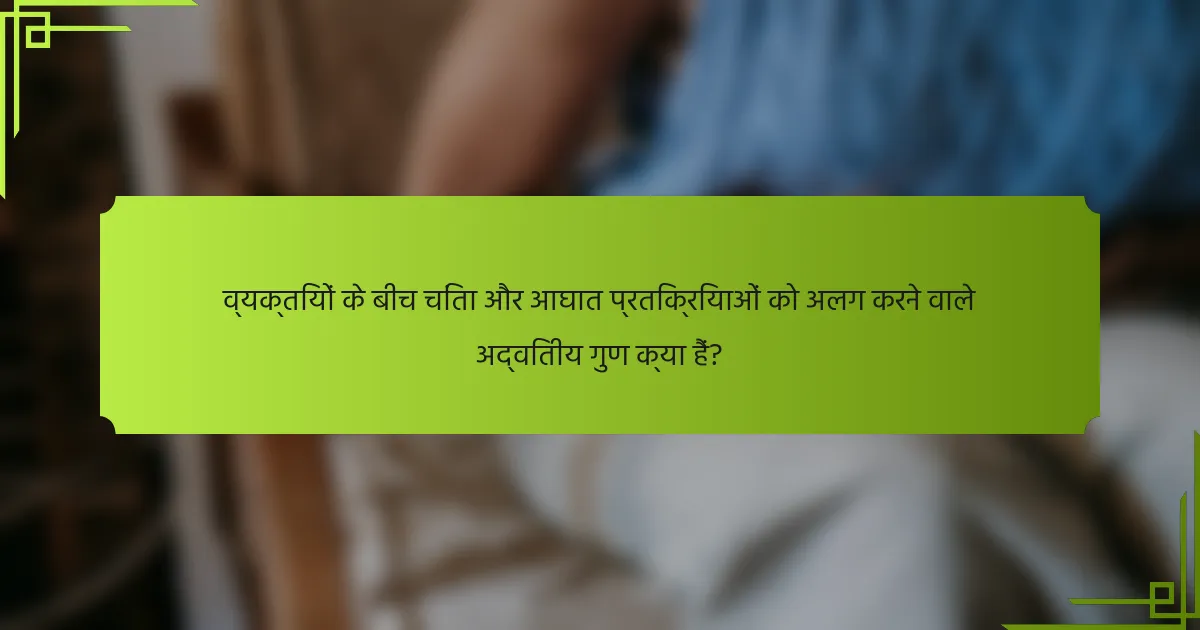 व्यक्तियों के बीच चिंता और आघात प्रतिक्रियाओं को अलग करने वाले अद्वितीय गुण क्या हैं?