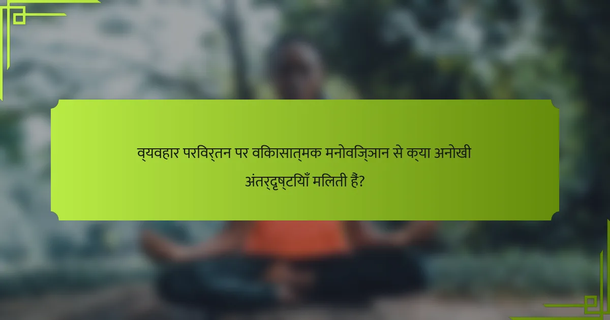 व्यवहार परिवर्तन पर विकासात्मक मनोविज्ञान से क्या अनोखी अंतर्दृष्टियाँ मिलती हैं?
