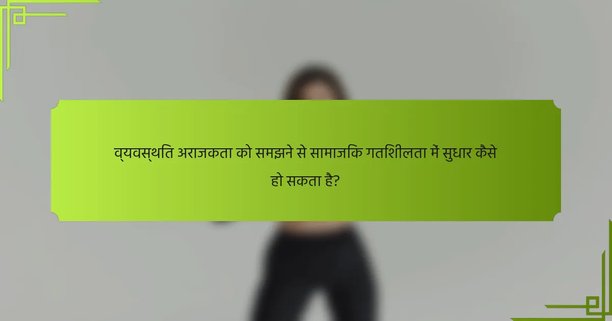 व्यवस्थित अराजकता को समझने से सामाजिक गतिशीलता में सुधार कैसे हो सकता है?